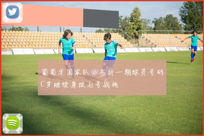 葡萄牙国家队公布新一期球员号码C罗继续身披七号战袍