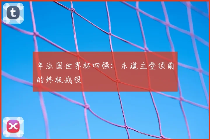年法国世界杯四强:东道主登顶前的终极战役