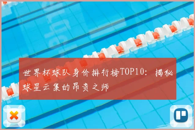 世界杯球队身价排行榜TOP10:揭秘球星云集的昂贵之师