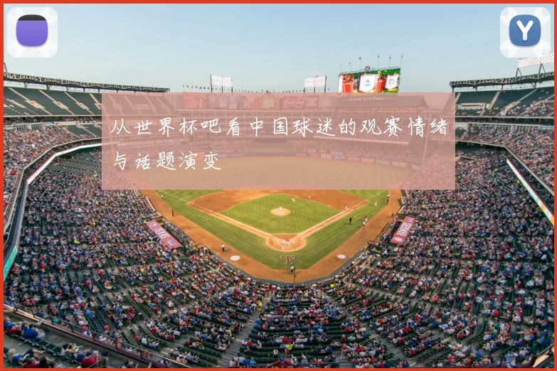 从世界杯吧看中国球迷的观赛情绪与话题演变