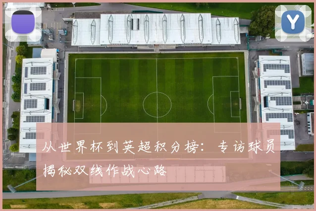 从世界杯到英超积分榜：专访球员揭秘双线作战心路