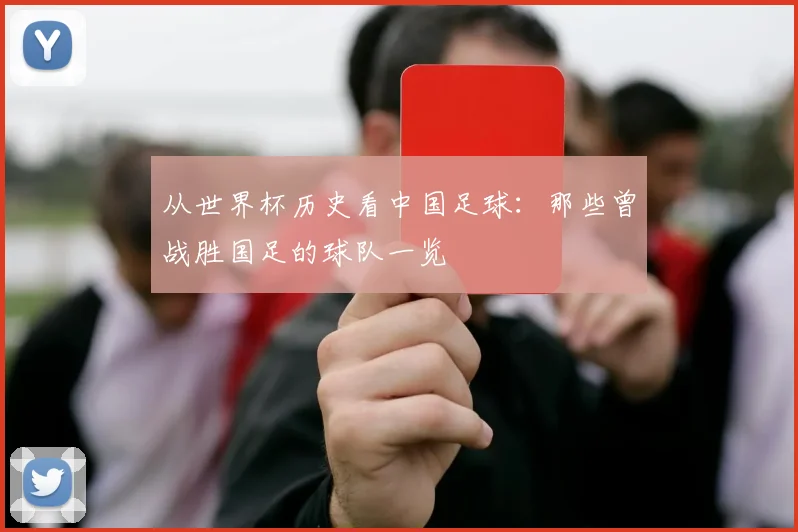 从世界杯历史看中国足球：那些曾战胜国足的球队一览