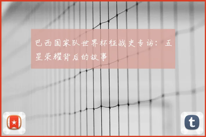 巴西国家队世界杯征战史专访：五星荣耀背后的故事