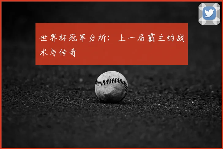 世界杯冠军分析:上一届霸主的战术与传奇