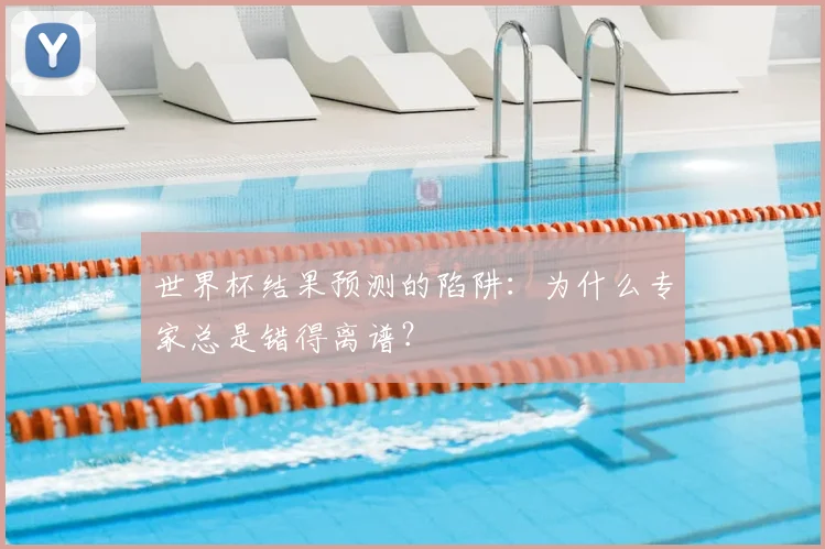 世界杯结果预测的陷阱:为什么专家总是错得离谱?
