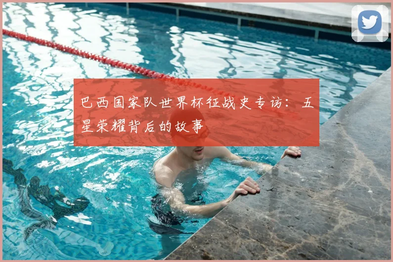巴西国家队世界杯征战史专访：五星荣耀背后的故事