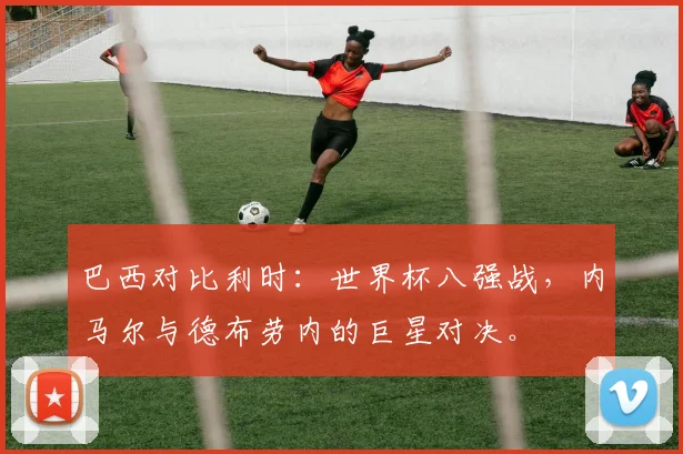 巴西对比利时：世界杯八强战，内马尔与德布劳内的巨星对决。