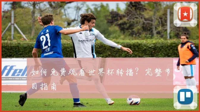 如何免费观看世界杯转播？完整节目指南